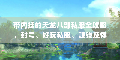 带内挂的天龙八部私服全攻略，封号、好玩私服、赚钱及体验详解