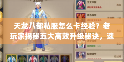 天龙八部私服怎么卡经验？老玩家揭秘五大高效升级秘诀，速看！