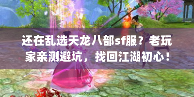还在乱选天龙八部sf服？老玩家亲测避坑，找回江湖初心！