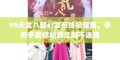 99天龙八部sf发布终极指南，手把手教你畅游江湖不迷路