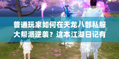 普通玩家如何在天龙八部私服大帮派逆袭？这本江湖日记有指南！