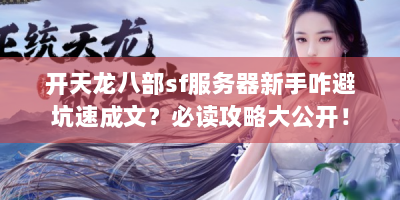 开天龙八部sf服务器新手咋避坑速成文？必读攻略大公开！