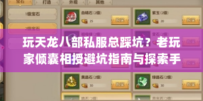 玩天龙八部私服总踩坑？老玩家倾囊相授避坑指南与探索手记
