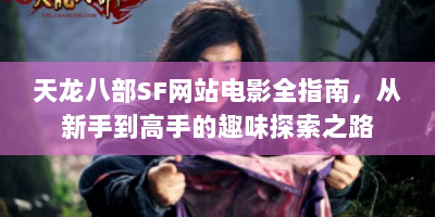 天龙八部SF网站电影全指南，从新手到高手的趣味探索之路