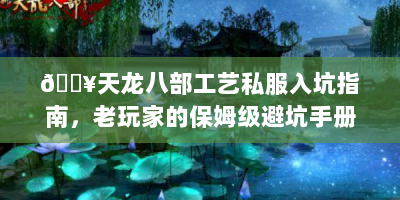 🔥天龙八部工艺私服入坑指南，老玩家的保姆级避坑手册🔥