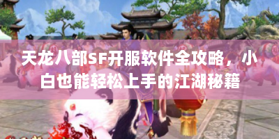 天龙八部SF开服软件全攻略，小白也能轻松上手的江湖秘籍