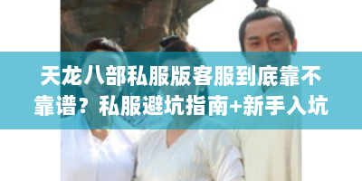 天龙八部私服版客服到底靠不靠谱？私服避坑指南+新手入坑全攻略
