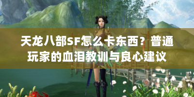 天龙八部SF怎么卡东西？普通玩家的血泪教训与良心建议