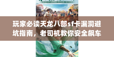 玩家必读天龙八部sf卡漏洞避坑指南，老司机教你安全飙车不翻车