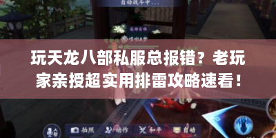 玩天龙八部私服总报错？老玩家亲授超实用排雷攻略速看！