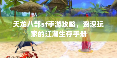 天龙八部sf手游攻略，资深玩家的江湖生存手册