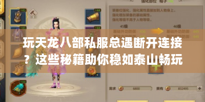 玩天龙八部私服总遇断开连接？这些秘籍助你稳如泰山畅玩江湖！