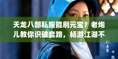 天龙八部私服能刷元宝？老炮儿教你识破套路，畅游江湖不踩坑