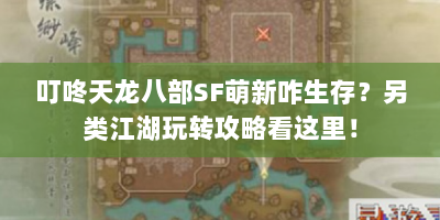叮咚天龙八部SF萌新咋生存？另类江湖玩转攻略看这里！
