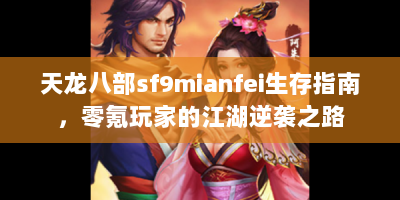天龙八部sf9mianfei生存指南，零氪玩家的江湖逆袭之路