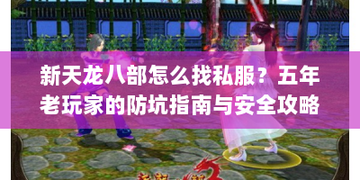 新天龙八部怎么找私服？五年老玩家的防坑指南与安全攻略