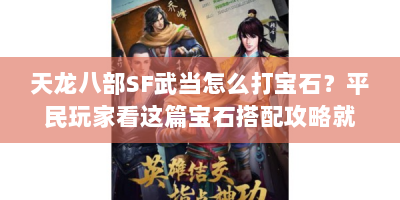 天龙八部SF武当怎么打宝石？平民玩家看这篇宝石搭配攻略就够！