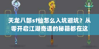天龙八部sf仙怎么入坑避坑？从零开启江湖奇遇的秘籍都在这！