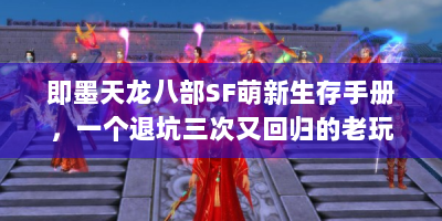 即墨天龙八部SF萌新生存手册，一个退坑三次又回归的老玩家血泪总结