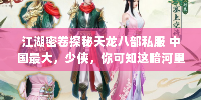 江湖密卷探秘天龙八部私服 中国最大，少侠，你可知这暗河里的武林？