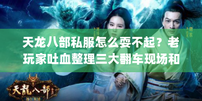天龙八部私服怎么耍不起？老玩家吐血整理三大翻车现场和自救指南