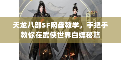 天龙八部SF网盘教学，手把手教你在武侠世界白嫖秘籍