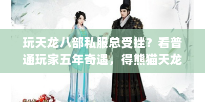 玩天龙八部私服总受挫？看普通玩家五年奇遇，得熊猫天龙八部私服网生存指南