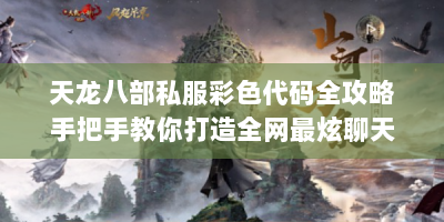 天龙八部私服彩色代码全攻略手把手教你打造全网最炫聊天框