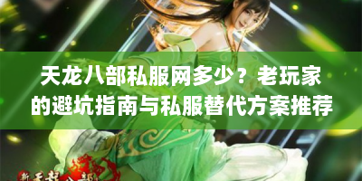 天龙八部私服网多少？老玩家的避坑指南与私服替代方案推荐