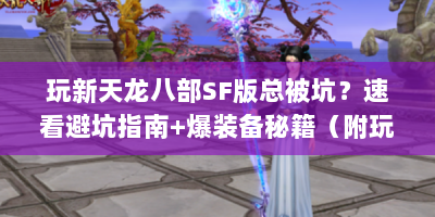 玩新天龙八部SF版总被坑？速看避坑指南+爆装备秘籍（附玩家故事）