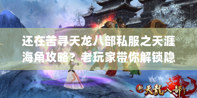 还在苦寻天龙八部私服之天涯海角攻略？老玩家带你解锁隐藏玩法！