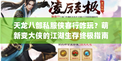 天龙八部私服侠客行咋玩？萌新变大侠的江湖生存终极指南来啦