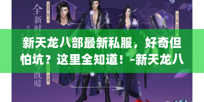 新天龙八部最新私服，好奇但怕坑？这里全知道！-新天龙八部最新私服