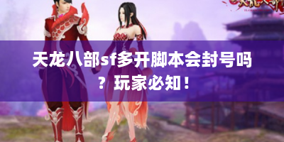 天龙八部sf多开脚本会封号吗？玩家必知！