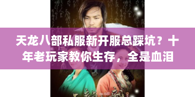 天龙八部私服新开服总踩坑？十年老玩家教你生存，全是血泪经验！