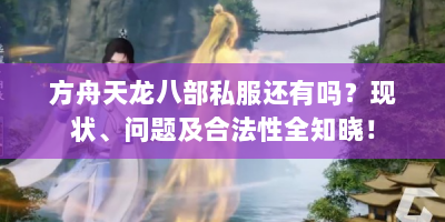 方舟天龙八部私服还有吗？现状、问题及合法性全知晓！