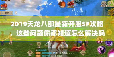2019天龙八部最新开服SF攻略，这些问题你都知道怎么解决吗？