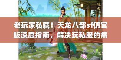 老玩家私藏！天龙八部sf仿官版深度指南，解决玩私服的痛点！