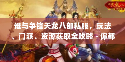 谁与争锋天龙八部私服，玩法、门派、资源获取全攻略 - 你都知道吗？