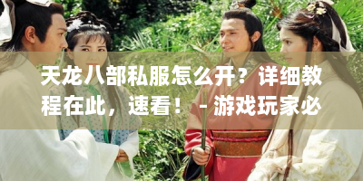 天龙八部私服怎么开？详细教程在此，速看！ - 游戏玩家必备