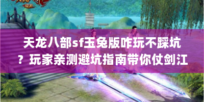 天龙八部sf玉兔版咋玩不踩坑？玩家亲测避坑指南带你仗剑江湖遇萌兔