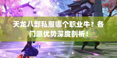 天龙八部私服哪个职业牛？各门派优势深度剖析！