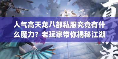 人气高天龙八部私服究竟有什么魔力？老玩家带你揭秘江湖捷径