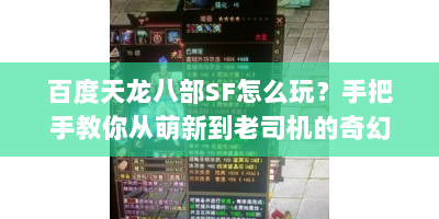 百度天龙八部SF怎么玩？手把手教你从萌新到老司机的奇幻之旅