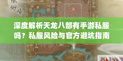 深度解析天龙八部有手游私服吗？私服风险与官方避坑指南