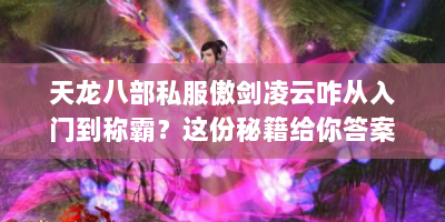天龙八部私服傲剑凌云咋从入门到称霸？这份秘籍给你答案！