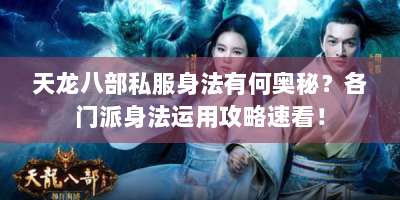 天龙八部私服身法有何奥秘？各门派身法运用攻略速看！