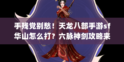 手残党别愁！天龙八部手游sf华山怎么打？六脉神剑攻略来啦