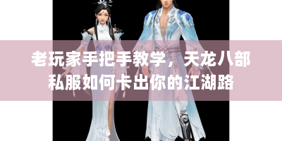 老玩家手把手教学，天龙八部私服如何卡出你的江湖路