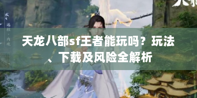 天龙八部sf王者能玩吗？玩法、下载及风险全解析